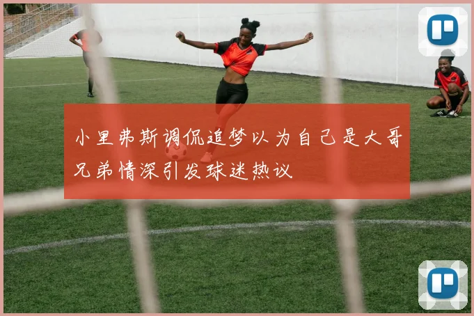 小里弗斯调侃追梦以为自己是大哥兄弟情深引发球迷热议