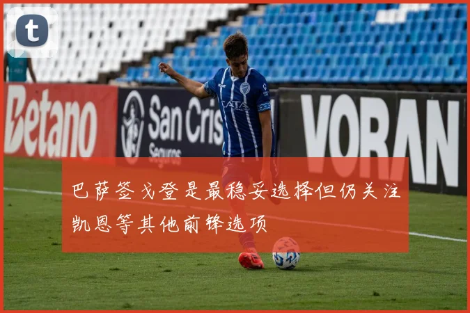 巴萨签戈登是最稳妥选择但仍关注凯恩等其他前锋选项