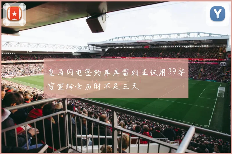 皇马闪电签约库库雷利亚仅用39字官宣转会历时不足三天